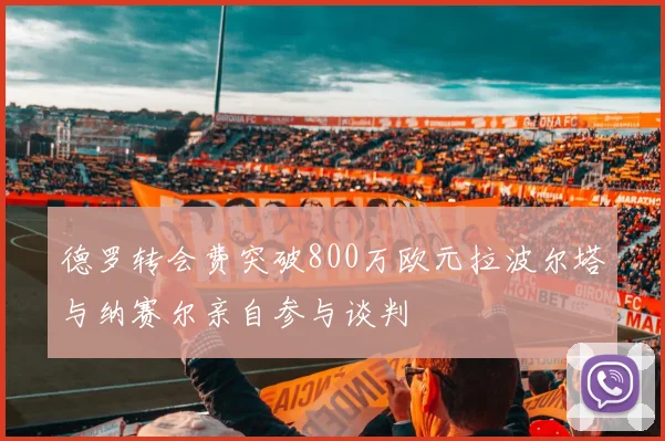 德罗转会费突破800万欧元拉波尔塔与纳赛尔亲自参与谈判