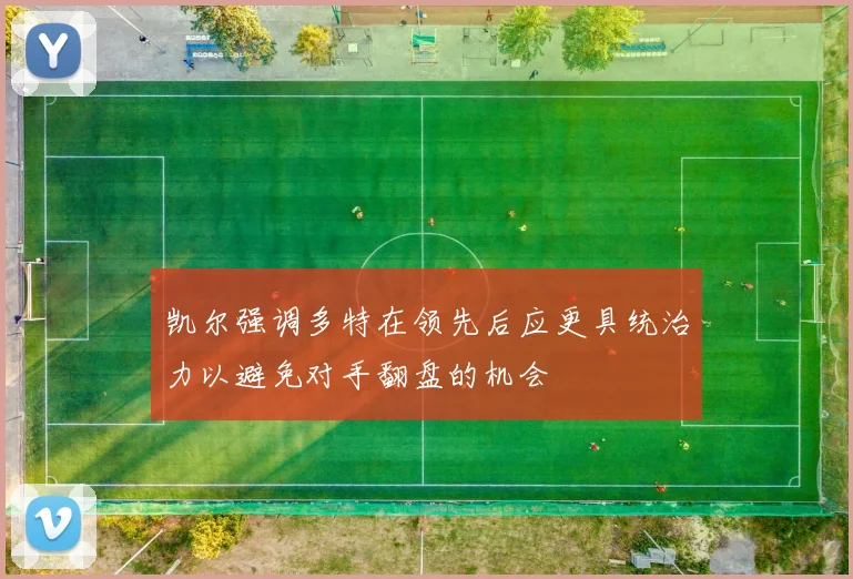 凯尔强调多特在领先后应更具统治力以避免对手翻盘的机会