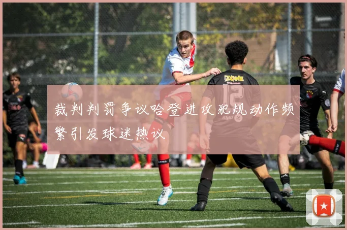 裁判判罚争议哈登进攻犯规动作频繁引发球迷热议