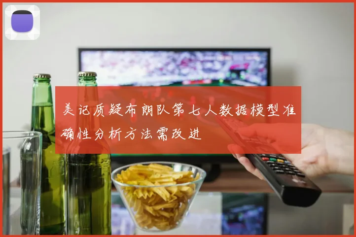 美记质疑布朗队第七人数据模型准确性分析方法需改进