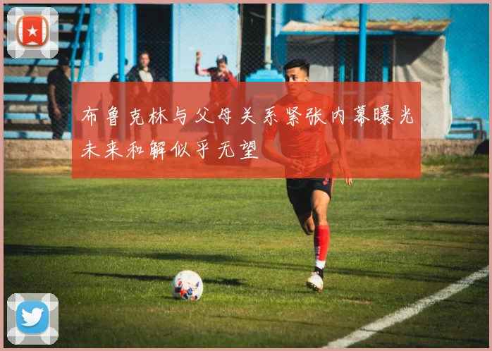 布鲁克林与父母关系紧张内幕曝光未来和解似乎无望