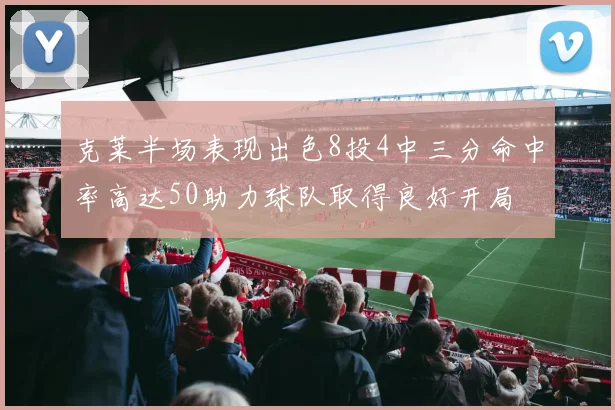 克莱半场表现出色8投4中三分命中率高达50助力球队取得良好开局
