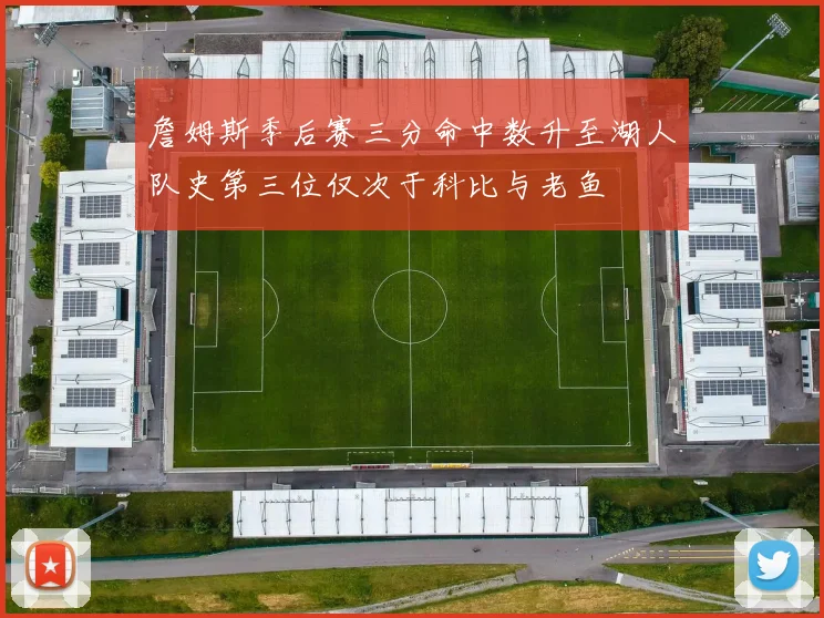 詹姆斯季后赛三分命中数升至湖人队史第三位仅次于科比与老鱼